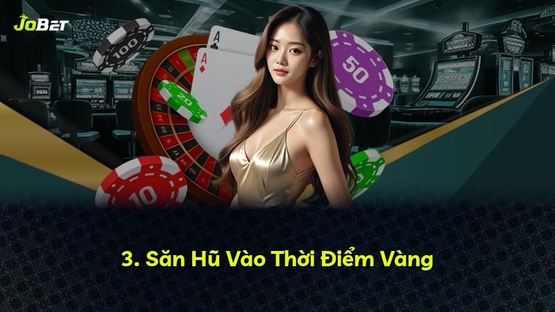 3. Săn Hũ Vào Thời Điểm Vàng