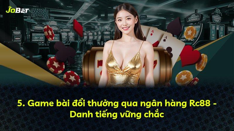 5. Game bài đổi thưởng qua ngân hàng Rc88 - Danh tiếng vững chắc