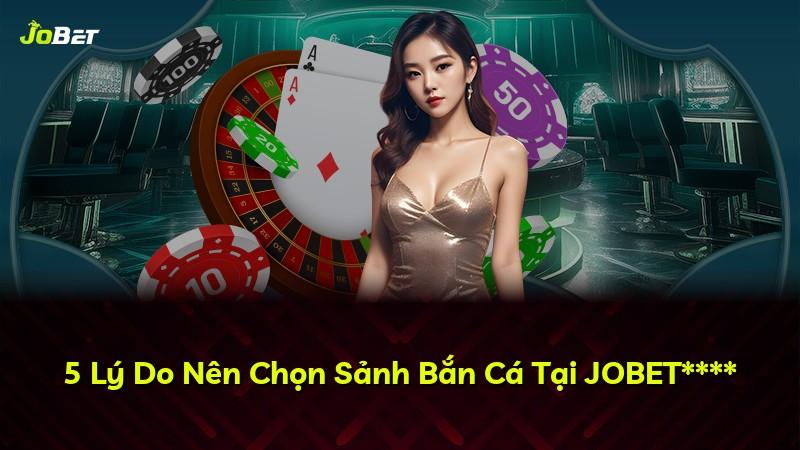 5 Lý Do Nên Chọn Sảnh Bắn Cá Tại JOBET****
