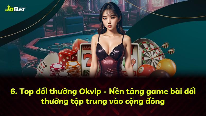 6. Top đổi thưởng Okvip - Nền tảng game bài đổi thưởng tập trung vào cộng đồng