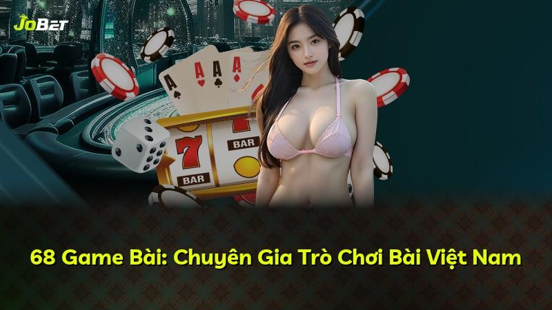 68 Game Bài: Chuyên Gia Trò Chơi Bài Việt Nam