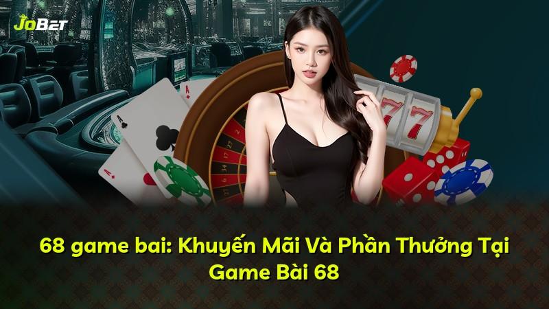 68 game bai: Khuyến Mãi Và Phần Thưởng Tại Game Bài 68
