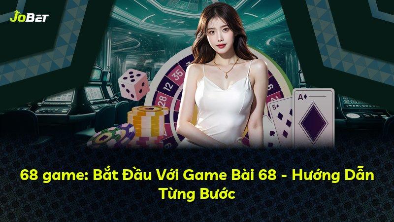 68 game: Bắt Đầu Với Game Bài 68 - Hướng Dẫn Từng Bước