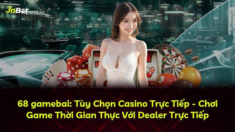 68 gamebai: Tùy Chọn Casino Trực Tiếp - Chơi Game Thời Gian Thực Với Dealer Trực Tiếp