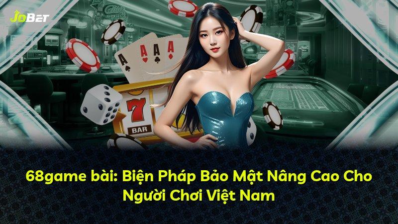 68game bài: Biện Pháp Bảo Mật Nâng Cao Cho Người Chơi Việt Nam