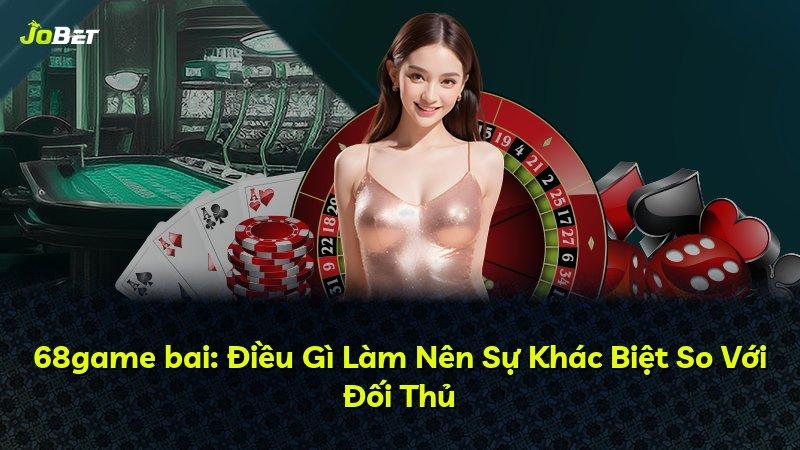 68game bai: Điều Gì Làm Nên Sự Khác Biệt So Với Đối Thủ