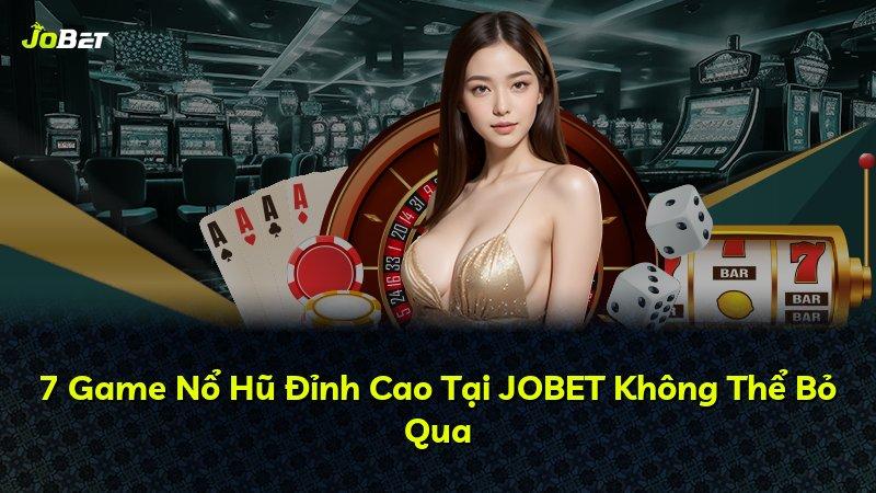 7 Game Nổ Hũ Đỉnh Cao Tại JOBET Không Thể Bỏ Qua