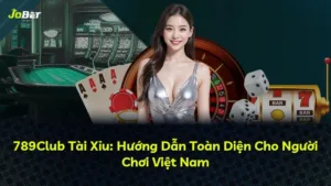 789Club Tài Xỉu: Hướng Dẫn Toàn Diện Cho Người Chơi Việt Nam