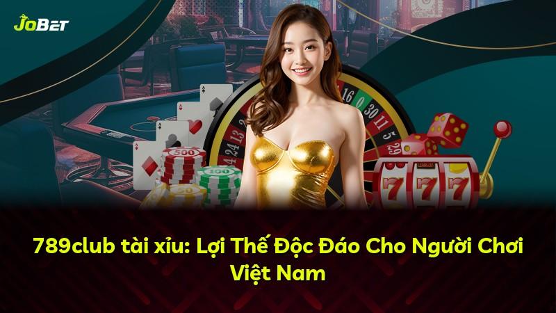 789club tài xỉu: Lợi Thế Độc Đáo Cho Người Chơi Việt Nam