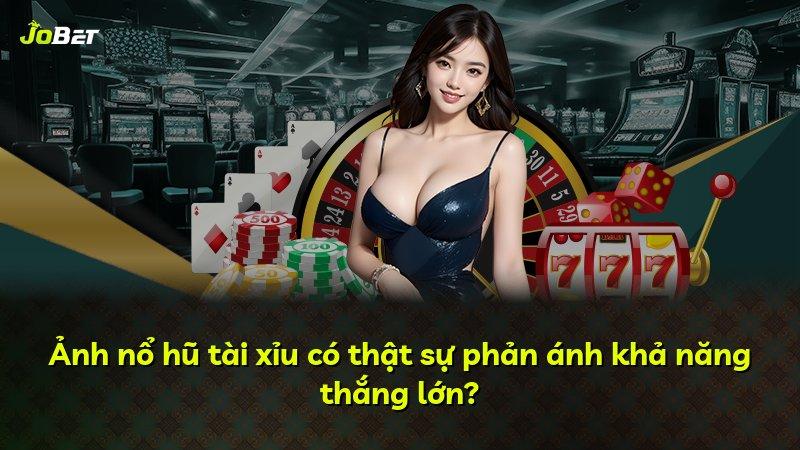 Ảnh nổ hũ tài xỉu có thật sự phản ánh khả năng thắng lớn?