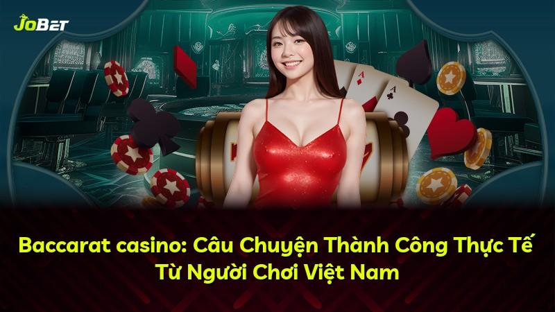 Baccarat casino: Câu Chuyện Thành Công Thực Tế Từ Người Chơi Việt Nam