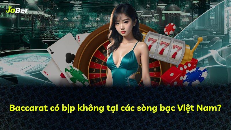 Baccarat có bịp không tại các sòng bạc Việt Nam?