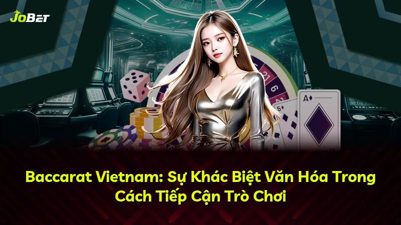 Baccarat Vietnam: Sự Khác Biệt Văn Hóa Trong Cách Tiếp Cận Trò Chơi