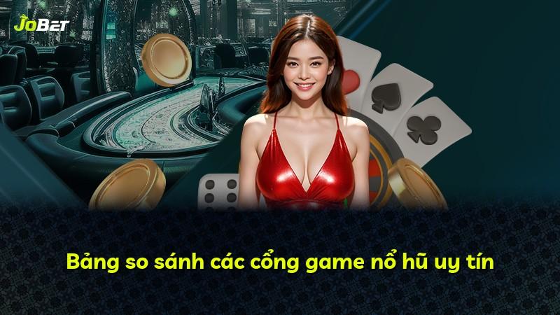 Bảng so sánh các cổng game nổ hũ uy tín
