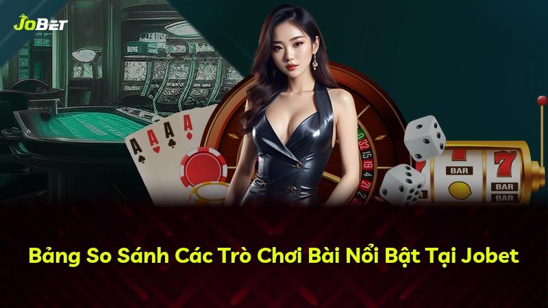 Bảng So Sánh Các Trò Chơi Bài Nổi Bật Tại Jobet