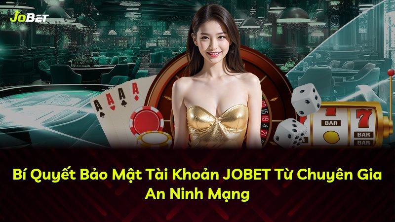 Bí Quyết Bảo Mật Tài Khoản JOBET Từ Chuyên Gia An Ninh Mạng