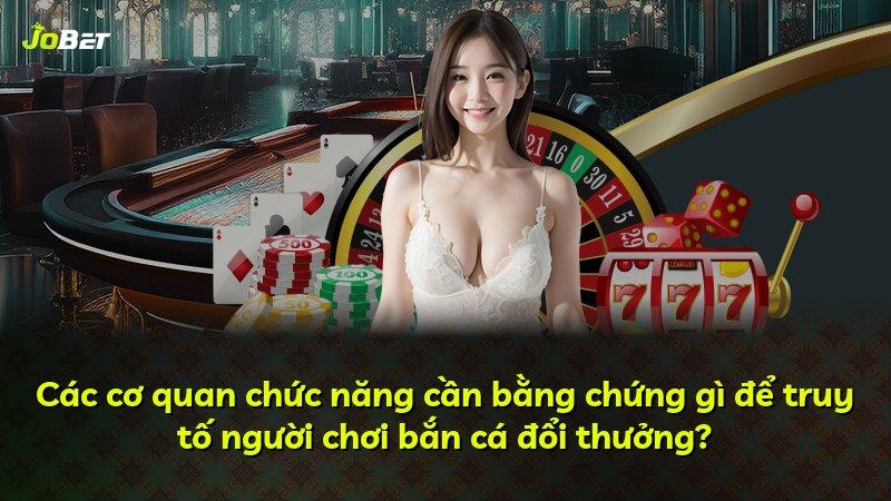 Các cơ quan chức năng cần bằng chứng gì để truy tố người chơi bắn cá đổi thưởng?