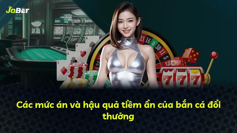 Các mức án và hậu quả tiềm ẩn của bắn cá đổi thưởng