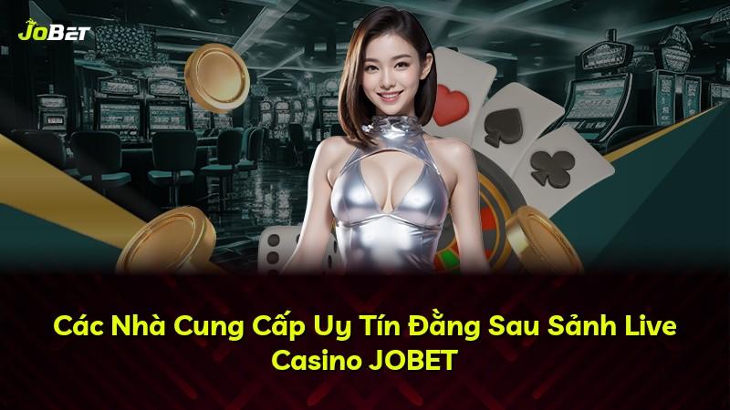Các Nhà Cung Cấp Uy Tín Đằng Sau Sảnh Live Casino JOBET