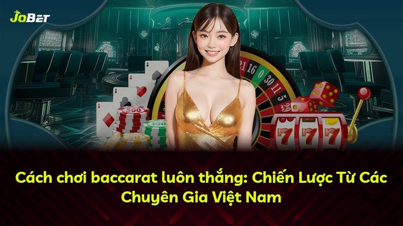 Cách chơi baccarat luôn thắng: Chiến Lược Từ Các Chuyên Gia Việt Nam