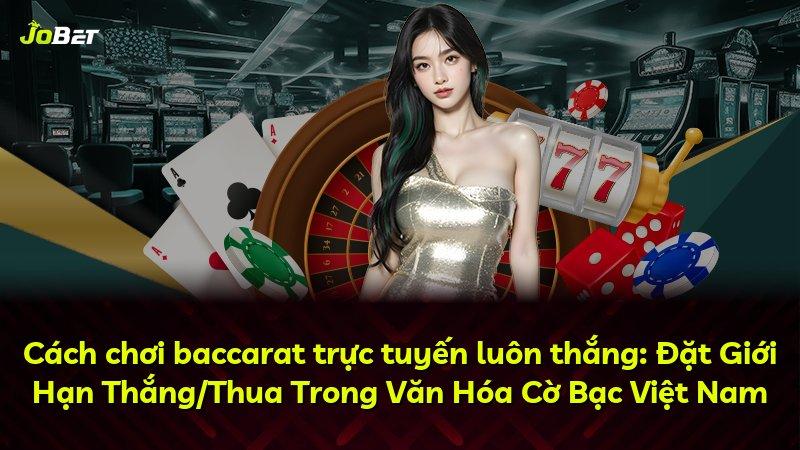 Cách chơi baccarat trực tuyến luôn thắng: Đặt Giới Hạn Thắng/Thua Trong Văn Hóa Cờ Bạc Việt Nam