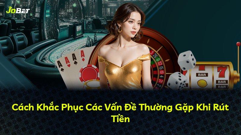 Cách Khắc Phục Các Vấn Đề Thường Gặp Khi Rút Tiền