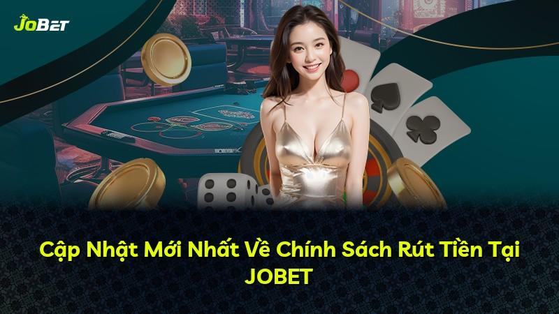 Cập Nhật Mới Nhất Về Chính Sách Rút Tiền Tại JOBET