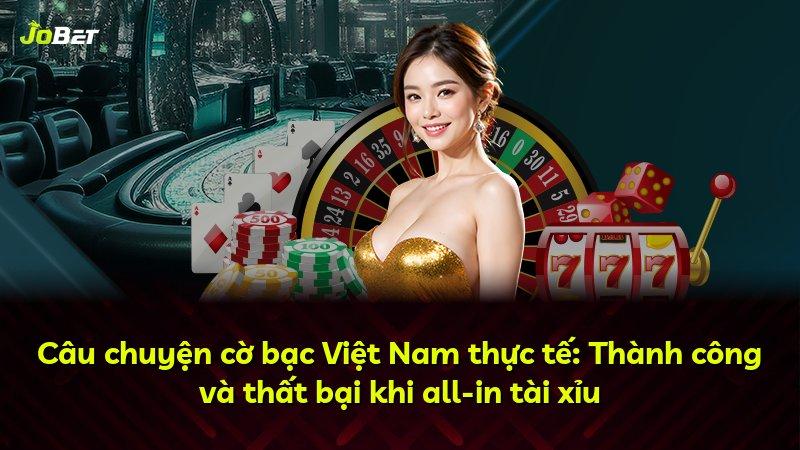 Câu chuyện cờ bạc Việt Nam thực tế: Thành công và thất bại khi all-in tài xỉu