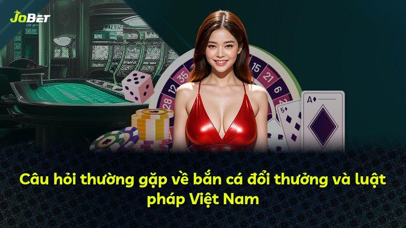 Câu hỏi thường gặp về bắn cá đổi thưởng và luật pháp Việt Nam