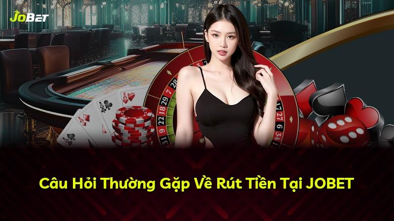 Câu Hỏi Thường Gặp Về Rút Tiền Tại JOBET