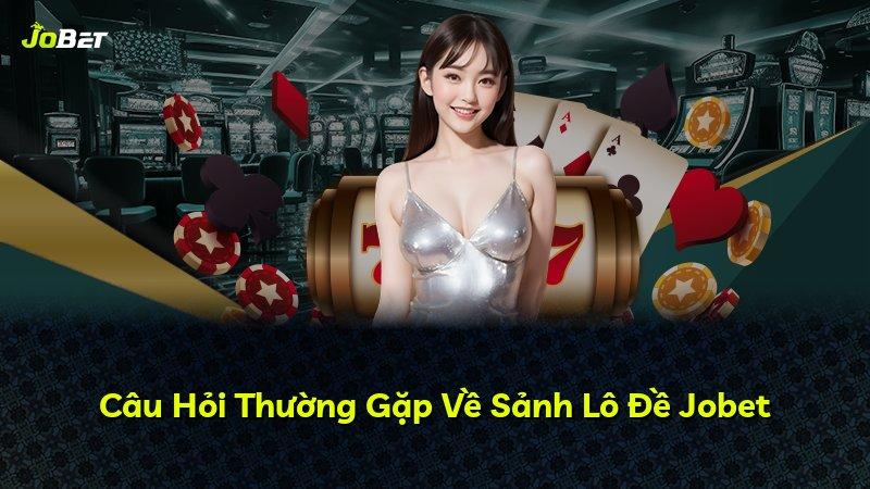 Câu Hỏi Thường Gặp Về Sảnh Lô Đề Jobet