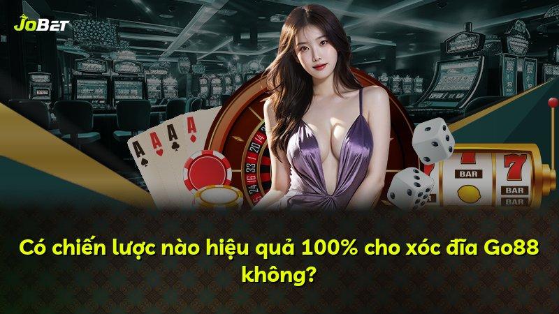 Có chiến lược nào hiệu quả 100% cho xóc đĩa Go88 không?