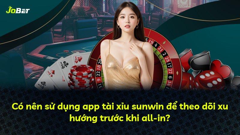 Có nên sử dụng app tài xỉu sunwin để theo dõi xu hướng trước khi all-in?