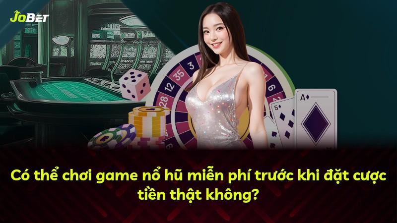 Có thể chơi game nổ hũ miễn phí trước khi đặt cược tiền thật không?