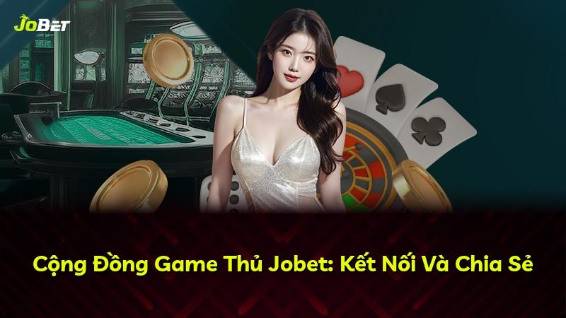 Cộng Đồng Game Thủ Jobet: Kết Nối Và Chia Sẻ
