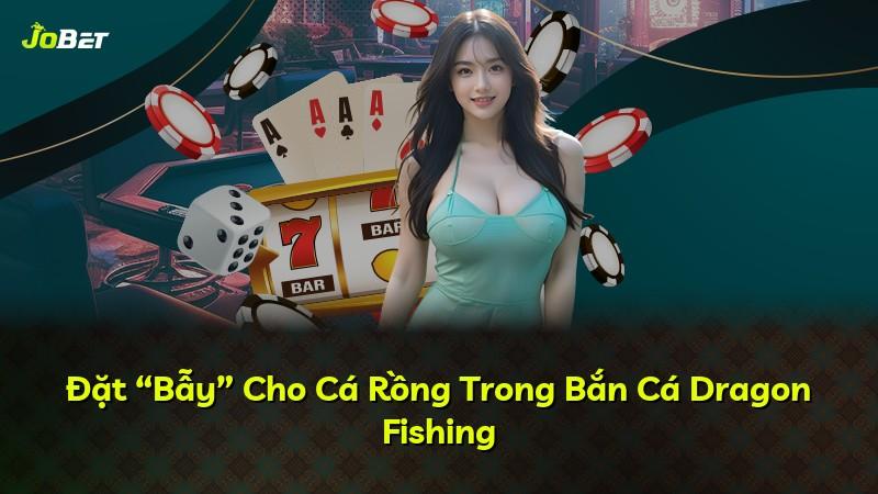 Đặt “Bẫy” Cho Cá Rồng Trong Bắn Cá Dragon Fishing