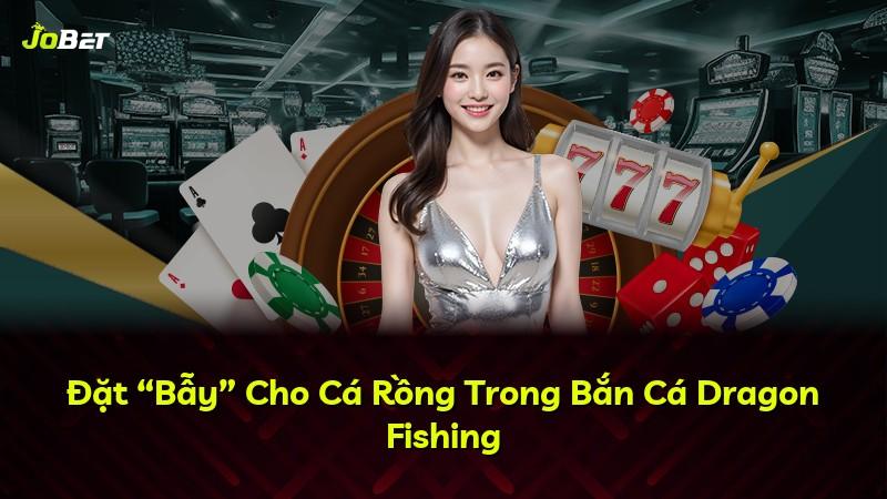 Đặt “Bẫy” Cho Cá Rồng Trong Bắn Cá Dragon Fishing