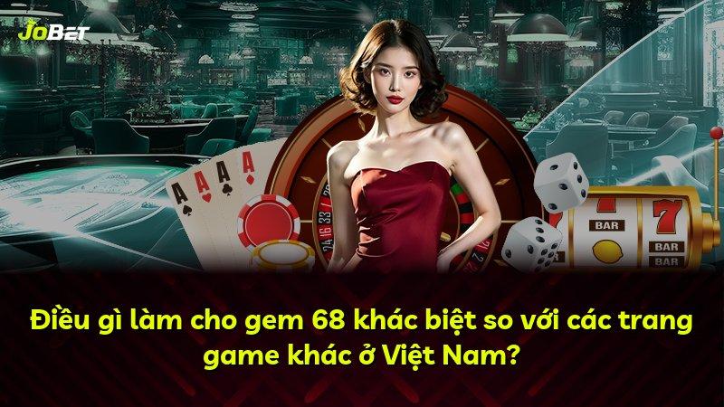 Điều gì làm cho gem 68 khác biệt so với các trang game khác ở Việt Nam?