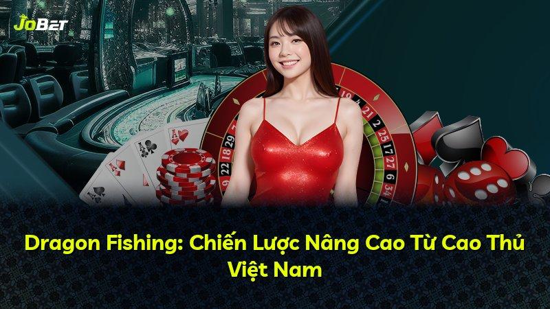 Dragon Fishing: Chiến Lược Nâng Cao Từ Cao Thủ Việt Nam