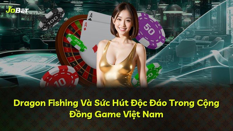 Dragon Fishing Và Sức Hút Độc Đáo Trong Cộng Đồng Game Việt Nam