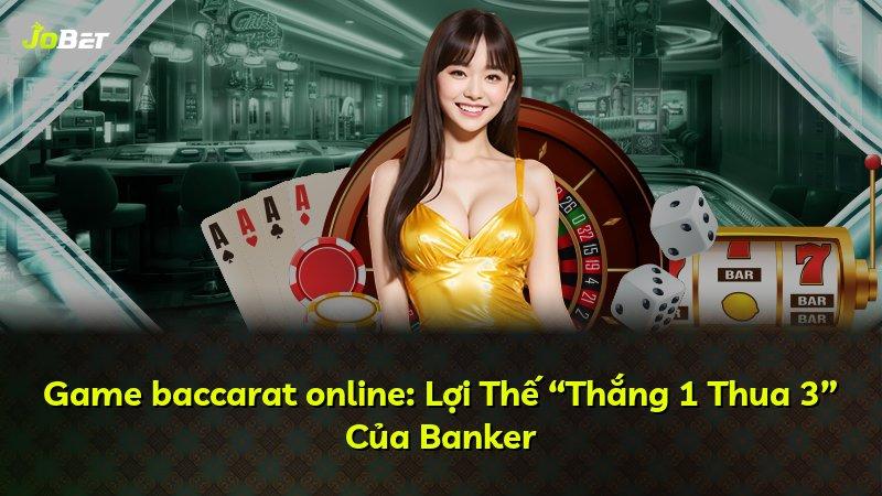 Game baccarat online: Lợi Thế “Thắng 1 Thua 3” Của Banker