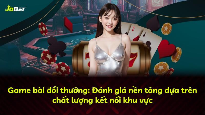 Game bài đổi thưởng: Đánh giá nền tảng dựa trên chất lượng kết nối khu vực
