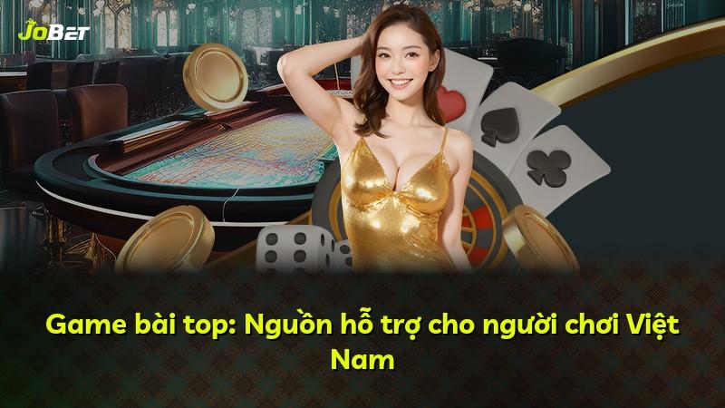 Game bài top: Nguồn hỗ trợ cho người chơi Việt Nam