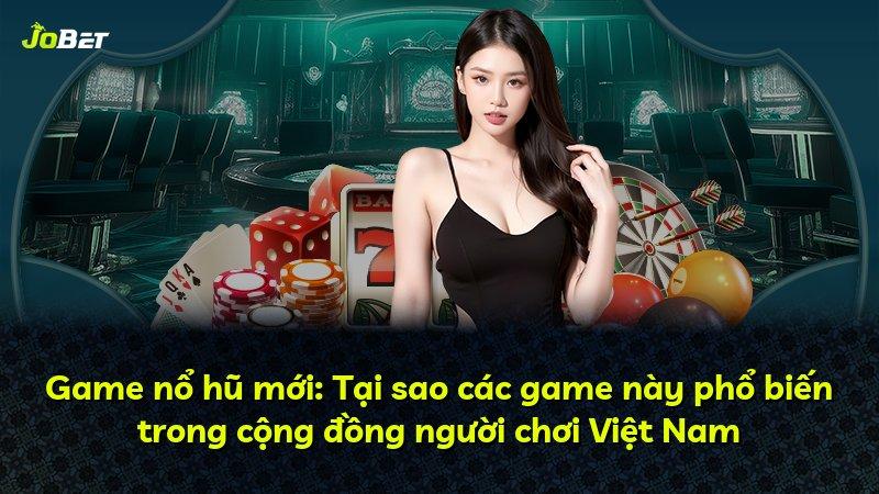 Game nổ hũ mới: Tại sao các game này phổ biến trong cộng đồng người chơi Việt Nam
