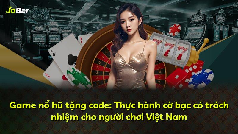 Game nổ hũ tặng code: Thực hành cờ bạc có trách nhiệm cho người chơi Việt Nam