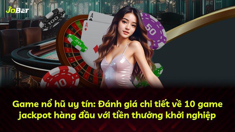 Game nổ hũ uy tín: Đánh giá chi tiết về 10 game jackpot hàng đầu với tiền thưởng khởi nghiệp