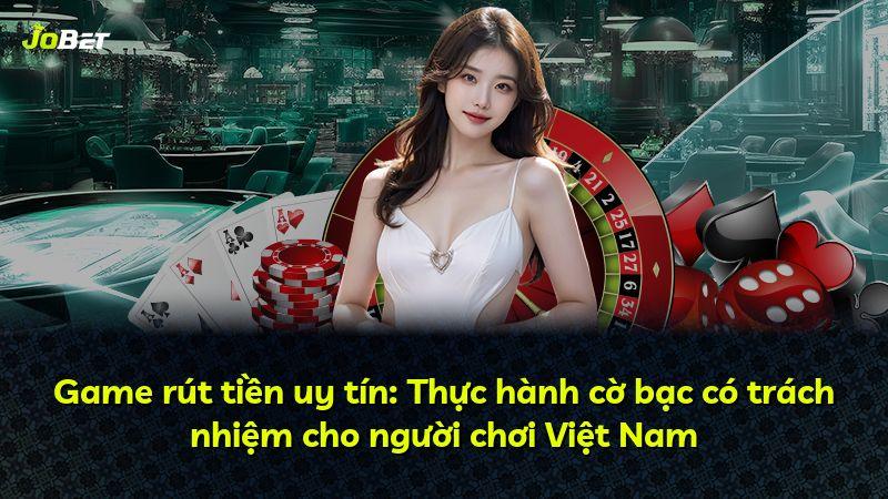 Game rút tiền uy tín: Thực hành cờ bạc có trách nhiệm cho người chơi Việt Nam
