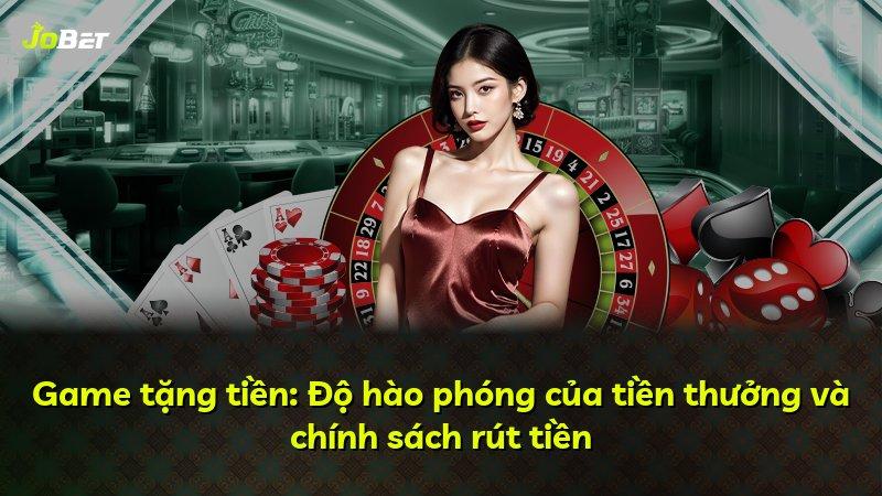 Game tặng tiền: Độ hào phóng của tiền thưởng và chính sách rút tiền