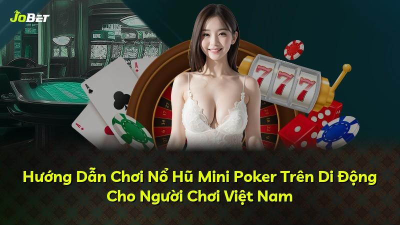 Hướng Dẫn Chơi Nổ Hũ Mini Poker Trên Di Động Cho Người Chơi Việt Nam