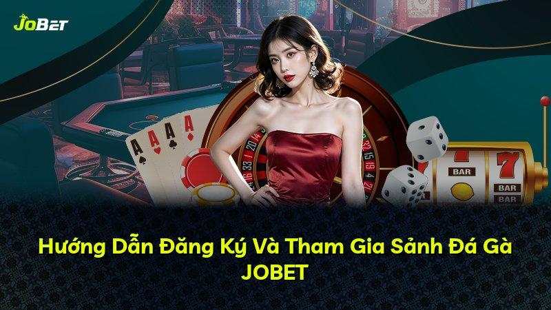 Hướng Dẫn Đăng Ký Và Tham Gia Sảnh Đá Gà JOBET
